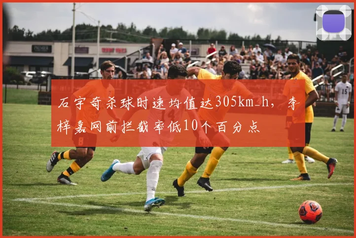 石宇奇杀球时速均值达305km_h，李梓嘉网前拦截率低10个百分点